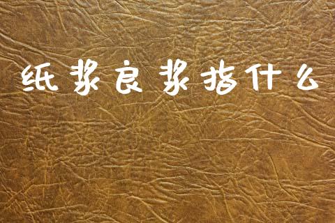 纸浆良浆指什么_https://m.15771688.com_期货手续费_第1张