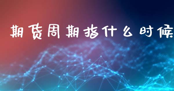 期货周期指什么时候_https://m.15771688.com_美国道指_第1张