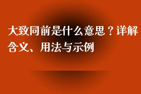 大致同前是什么意思？详解含义、用法与示例_https://m.15771688.com_美国道指_第1张