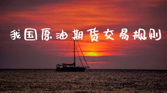 我国原油期货交易规则_https://m.15771688.com_期货手续费_第1张