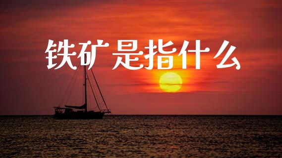 铁矿是指什么_https://m.15771688.com_期货开户_第1张