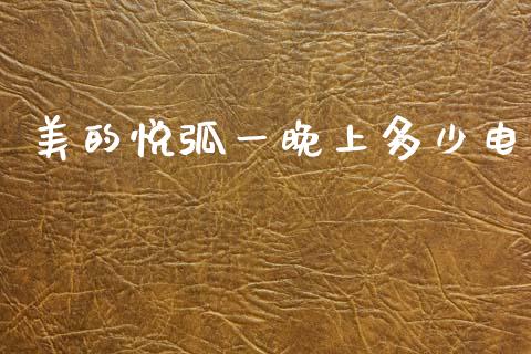 美的悦弧一晚上多少电_https://m.15771688.com_期货手续费_第1张