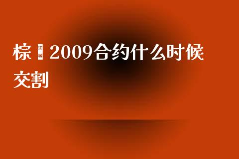 棕榈2009合约什么时候交割_https://m.15771688.com_期货开户_第1张