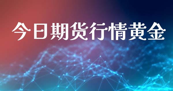 今日期货行情黄金_https://m.15771688.com_期货开户_第1张