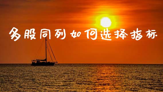 多股同列如何选择指标_https://m.15771688.com_期货开户_第1张