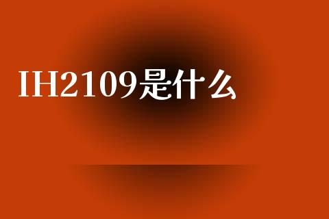 IH2109是什么_https://m.15771688.com_期货开户_第1张