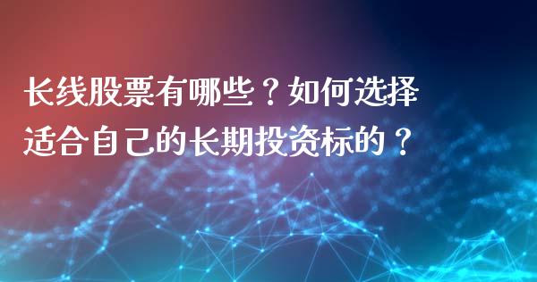 长线股票有哪些？如何选择适合自己的长期投资标的？_https://m.15771688.com_美国道指_第1张
