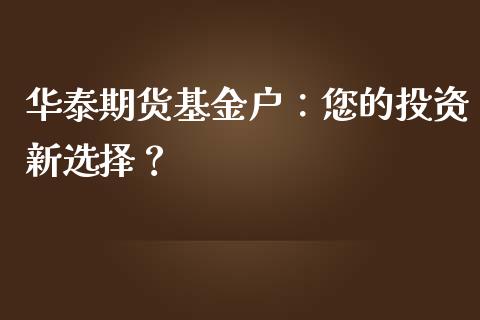 华泰期货基金户:您的投资新选择?_期货开户_第1张_期货开户_期货手续费_道指实时行情_美国道指 华泰期货基金户:您的投资新选择?_https://m.15771688.com_期货开户_第1张