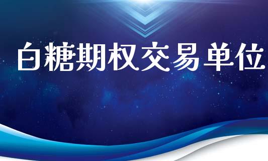 白糖期权交易单位_https://m.15771688.com_期货手续费_第1张