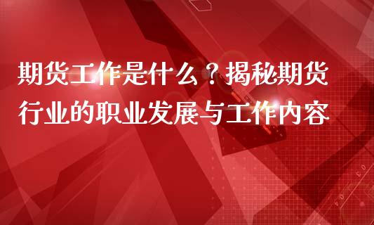 期货工作是什么?揭秘期货行业的职业发展与工作内容_美国道指_第1张_期货开户_期货手续费_道指实时行情_美国道指 期货工作是什么?揭秘期货行业的职业发展与工作内容_https://m.15771688.com_美国道指_第1张