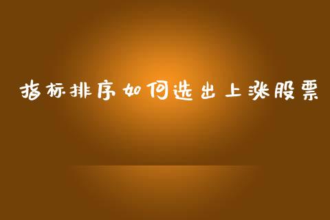 指标排序如何选出上涨股票_https://m.15771688.com_美国道指_第1张