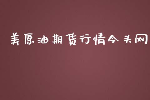 美原油期货行情今头网_https://m.15771688.com_期货开户_第1张