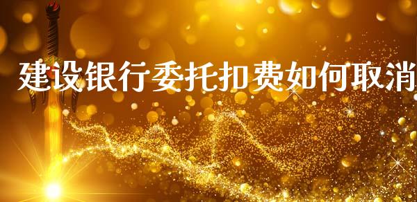 建设银行委托扣费如何取消_https://m.15771688.com_期货开户_第1张