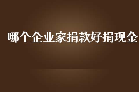 哪个企业家捐款好捐现金_https://m.15771688.com_道指实时行情_第1张