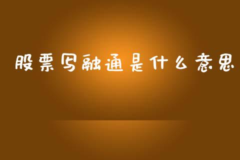 股票写融通是什么意思_https://m.15771688.com_美国道指_第1张