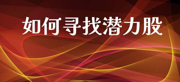 如何寻找潜力股_https://m.15771688.com_期货开户_第1张