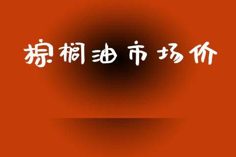 棕榈油市场价_https://m.15771688.com_期货手续费_第1张