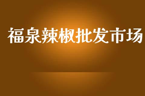 福泉辣椒批发市场_https://m.15771688.com_期货手续费_第1张