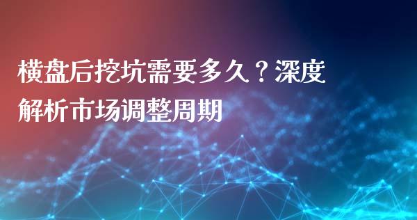 横盘后挖坑需要多久？深度解析市场调整周期_https://m.15771688.com_美国道指_第1张