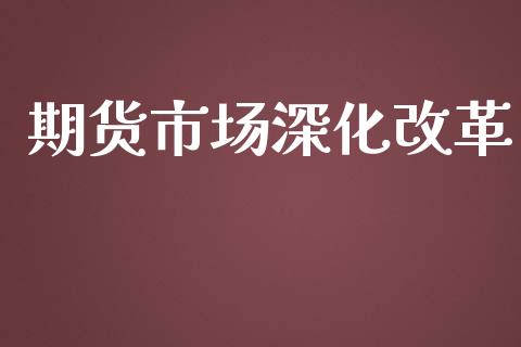 期货市场深化改革_https://m.15771688.com_道指实时行情_第1张