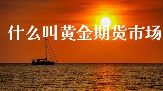 什么叫黄金期货市场_https://m.15771688.com_美国道指_第1张