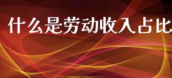 什么是劳动收入占比_https://m.15771688.com_美国道指_第1张