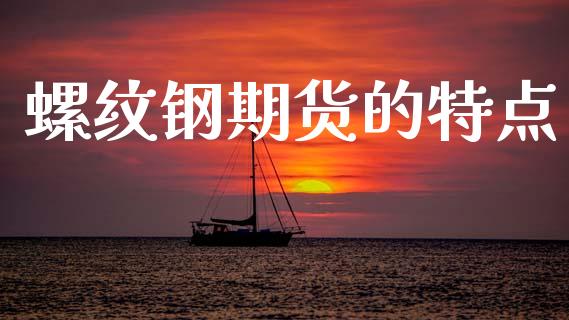 螺纹钢期货的特点_https://m.15771688.com_期货手续费_第1张