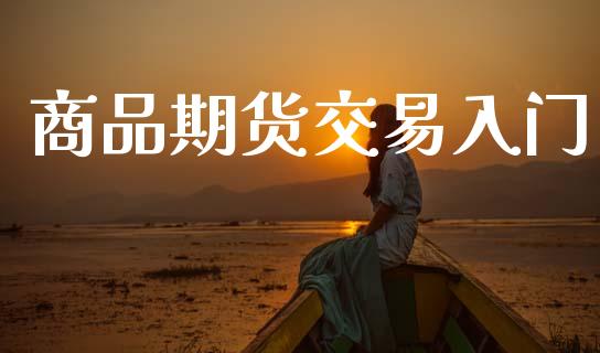 商品期货交易入门_https://m.15771688.com_期货开户_第1张