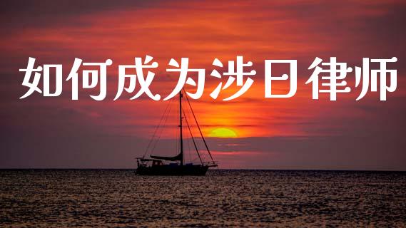 如何成为涉日律师_https://m.15771688.com_道指实时行情_第1张