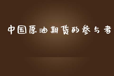 中国原油期货的参与者_https://m.15771688.com_道指实时行情_第1张
