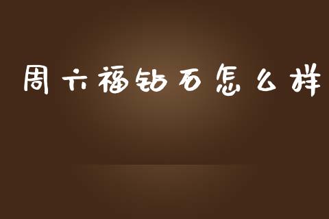 周六福钻石怎么样_期货开户_第1张_期货开户_期货手续费_道指实时行情_美国道指 周六福钻石怎么样_https://m.15771688.com_期货开户_第1张