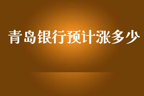 青岛银行预计涨多少_https://m.15771688.com_期货开户_第1张