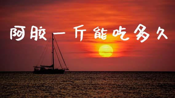 阿胶一斤能吃多久_https://m.15771688.com_期货开户_第1张