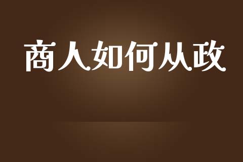 商人如何从政_https://m.15771688.com_期货手续费_第1张