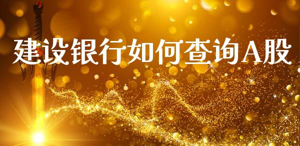 建设银行如何查询A股_https://m.15771688.com_美国道指_第1张