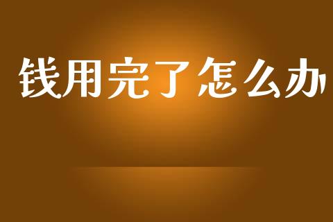 钱用完了怎么办_https://m.15771688.com_美国道指_第1张