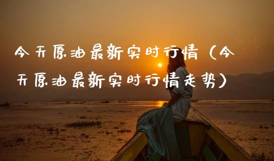 今天原油最新实时行情（今天原油最新实时行情走势）_https://m.15771688.com_道指实时行情_第1张