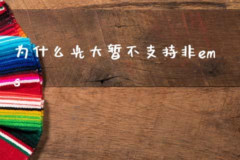 为什么光大暂不支持非ems_https://m.15771688.com_期货手续费_第1张