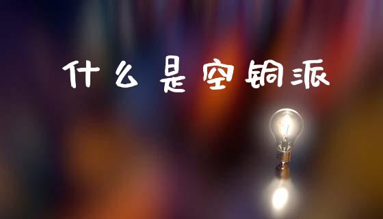 什么是空铜派_https://m.15771688.com_道指实时行情_第1张