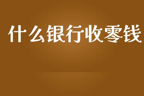 什么银行收零钱_https://m.15771688.com_期货开户_第1张