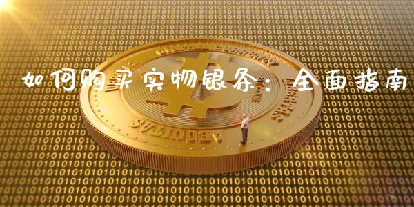 如何购买实物银条：全面指南_https://m.15771688.com_美国道指_第1张