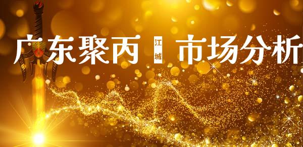 广东聚丙烯市场分析_https://m.15771688.com_期货开户_第1张