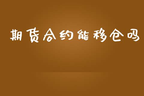 期货合约能移仓吗_https://m.15771688.com_期货开户_第1张