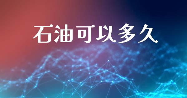 石油可以多久_https://m.15771688.com_期货手续费_第1张