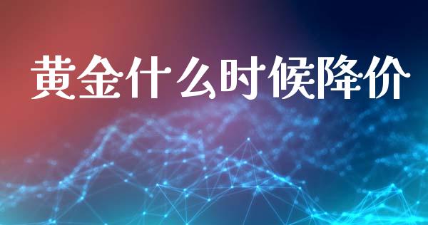 黄金什么时候降价_https://m.15771688.com_道指实时行情_第1张