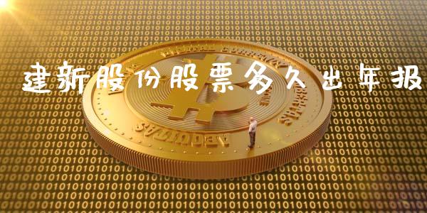 建新股份股票多久出年报_https://m.15771688.com_美国道指_第1张