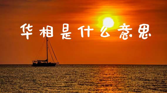华相是什么意思_https://m.15771688.com_期货开户_第1张