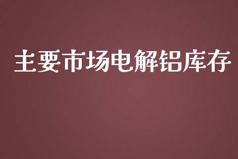 主要市场电解铝库存_https://m.15771688.com_道指实时行情_第1张
