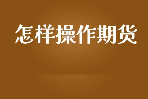 怎样操作期货_https://m.15771688.com_美国道指_第1张