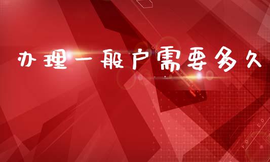 办理一般户需要多久_https://m.15771688.com_期货开户_第1张
